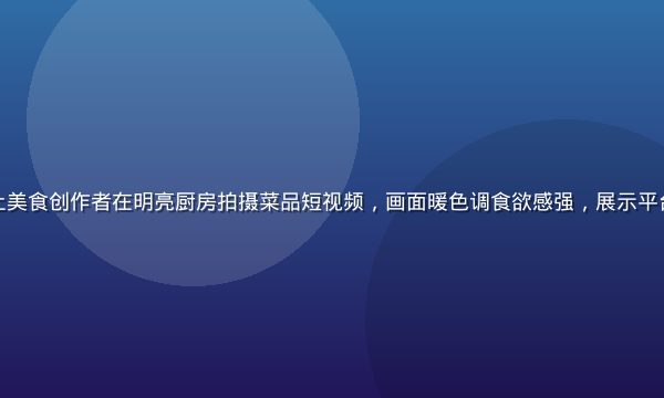 黄瓜视频平台上美食创作者在明亮厨房拍摄菜品短视频，画面暖色调食欲感强，展示平台美食内容生态