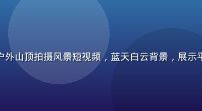 黄瓜视频旅行博主在户外山顶拍摄风景短视频，蓝天白云背景，展示平台旅行内容创作场景